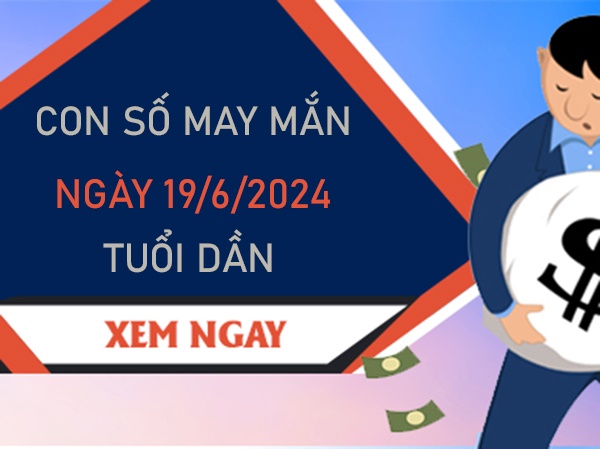 Con số may mắn tuổi Dần 19/6/2024 hứng lộc vàng