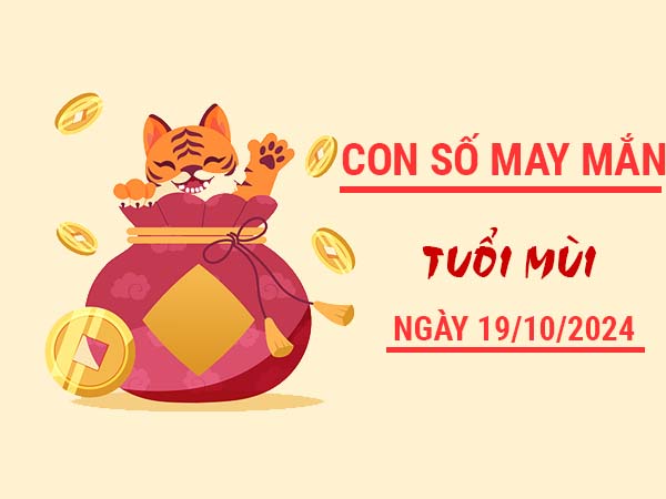 Con số may mắn tuổi Mùi ngày 19/10/2024 thứ 7 hôm nay