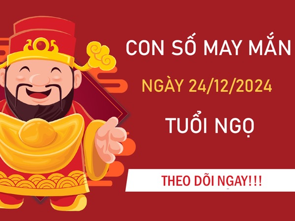 Số tài lộc tuổi Ngọ 24/12/2024 mang vận may như ý